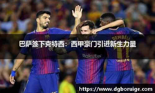 巴萨签下克特西：西甲豪门引进新生力量