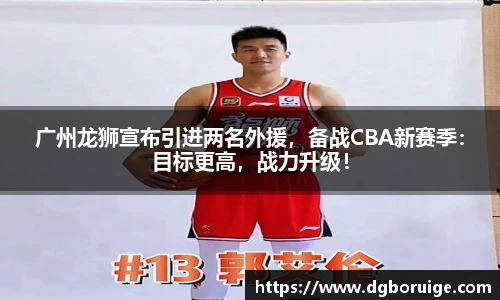 广州龙狮宣布引进两名外援，备战CBA新赛季：目标更高，战力升级！